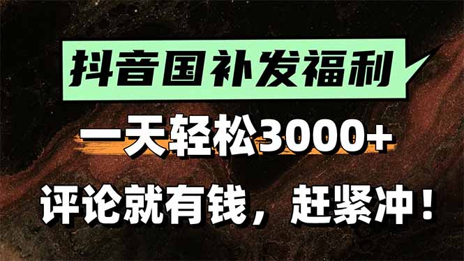 一天轻松3000+，抖音国补福利！评论就有钱，还有额外躺赚！-娱乐网赚