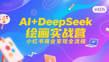 AI+DeepSeek绘画实战营，小红书商业变现全流程-娱乐网赚