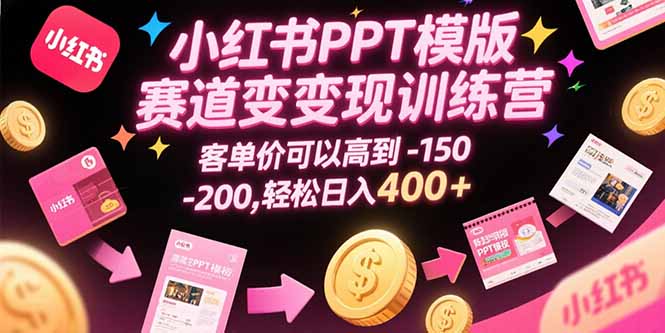 小红书PPT模版赛道变现训练营，客单价可以高到150-200，轻松日入400+-娱乐网赚