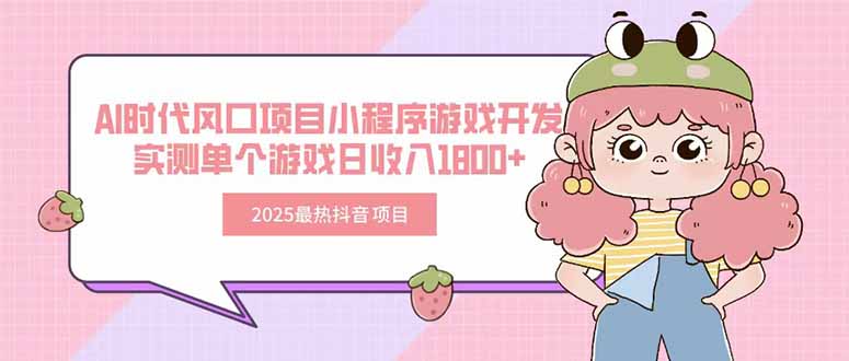 2025最热抖音项目 Ai时代风口项目小程序游戏开发 实测单个游戏日收入1800+-娱乐网赚