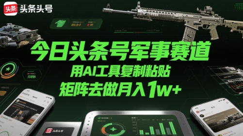 今日头条号军事赛道，用AI工具复制粘贴，矩阵去做月入1w+-娱乐网赚