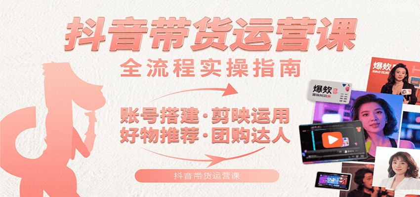 抖音带货运营课：含账号搭建、剪映运用、好物推荐、团购达人等内容，教你玩转抖音-娱乐网赚