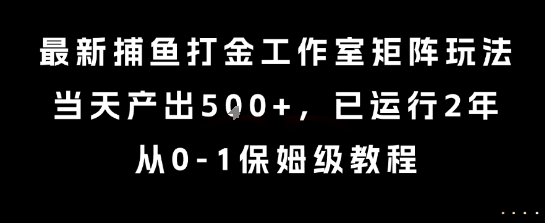 最新捕鱼打金工作室矩阵玩法，当天产出5张+，已运行2年，从0-1保姆级教程【揭秘】-娱乐网赚