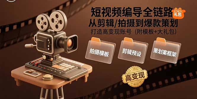 短视频编导全链路：从剪辑/拍摄到爆款策划,打造高变现账号(附模板+大礼包-娱乐网赚