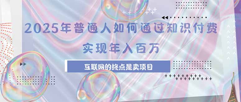 2025年普通人如何通过知识付费年薪百万，互联网的尽头是卖加盟卖项目-娱乐网赚