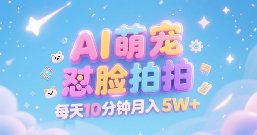 AI萌宠怼脸拍，萌宠赛道，精准高客单，每天十分钟，创作者分成，月入5W+-娱乐网赚