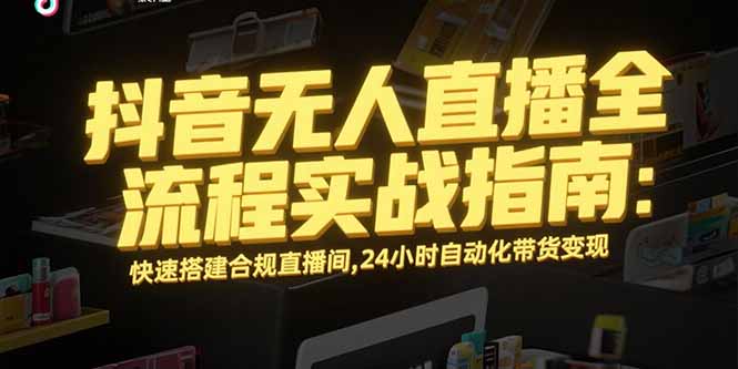 抖音无人直播全流程实战指南：快速搭建合规直播间，24小时自动化带货变现-娱乐网赚