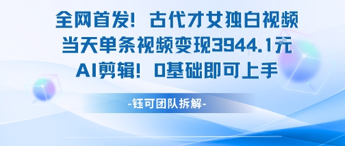 全网首发！古代才女独白视频，当天单条视频变现1k，AI剪辑0基础即可上手-娱乐网赚