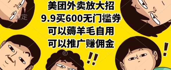 美团外卖放大招，9.9买600无门槛券，可以薅羊毛自用，可以推广挣佣金【揭秘】-娱乐网赚