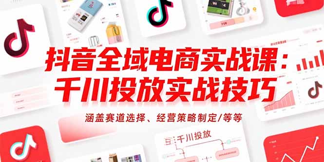 抖音全域电商实战课：千川投放实战技巧，涵盖赛道选择、经营策略制定/等等-娱乐网赚