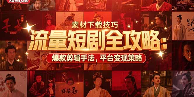 流量短剧全攻略：素材下载技巧，爆款剪辑手法，平台变现策略-娱乐网赚