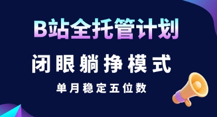 【B站全托管计划】闭眼躺挣模式，单月稳定五位数【揭秘】-娱乐网赚