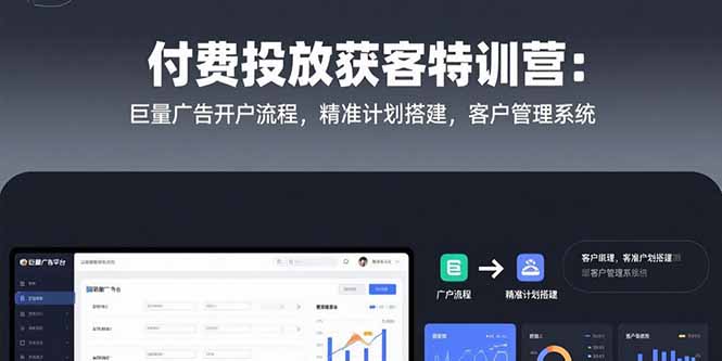 付费投放获客特训营：巨量广告开户流程，精准计划搭建，客户管理系统-娱乐网赚