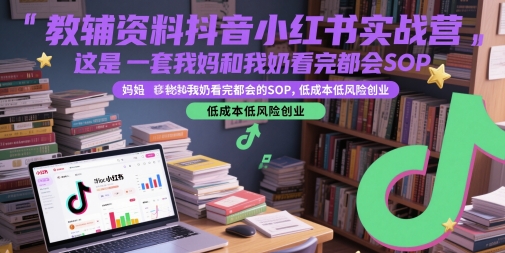 教辅资料抖音小红书实战营，这是一套我妈和我奶看完都会的SOP，低成本低风险创业(更新)-娱乐网赚