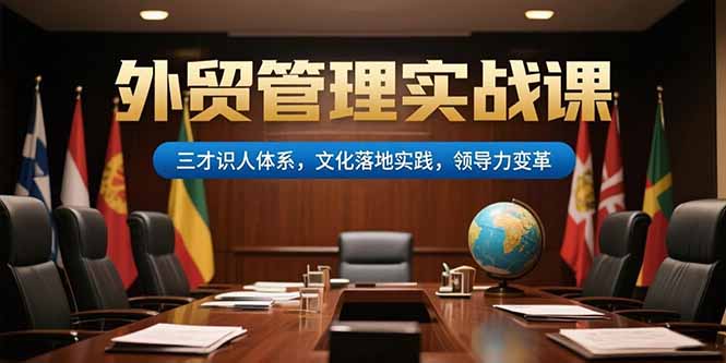 外贸管理实战课，三才识人体系，文化落地实践，领导力变革-娱乐网赚