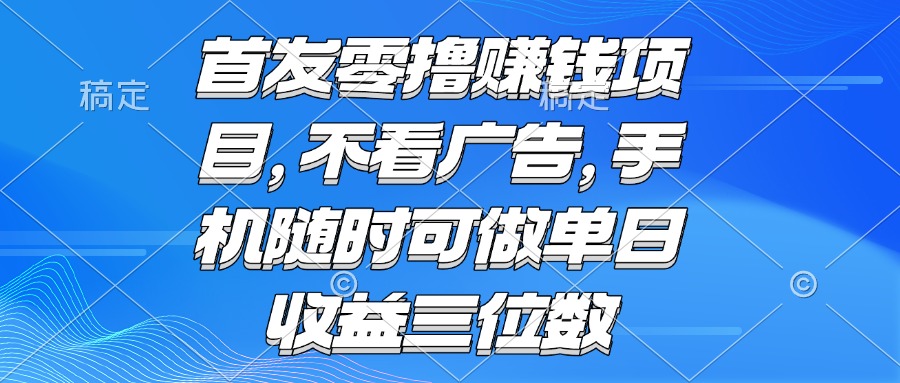 零撸赚钱项目 不看广告 手机随时可做 单日收益三位数-娱乐网赚