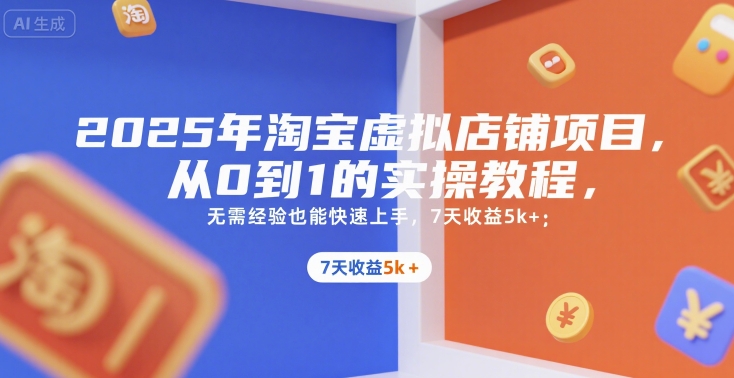 2025年淘宝虚拟店铺项目，从0到1的实操教程，​​无需经验也能快速上手，7天收益5k+-娱乐网赚