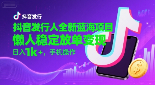 抖音发行人全新蓝海项目，懒人稳定放单变现,，日入1k+，手机操作【揭秘】-娱乐网赚