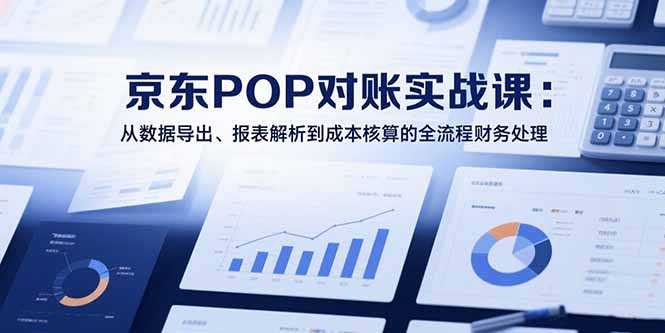 2025京东POP对账实战课：从数据导出、报表解析到成本核算的全流程财务处理-娱乐网赚