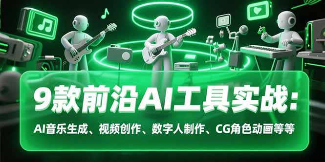 9款前沿AI工具实战课：AI音乐生成、视频创作、数字人制作、CG角色动画等等-娱乐网赚