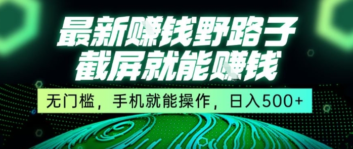 最新野路子截屏就能挣钱，无门槛，手机就能操作，日入5张【揭秘】-娱乐网赚