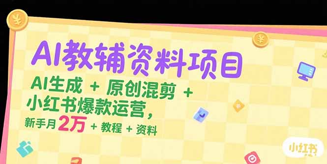 AI教辅资料项目，AI生成+原创混剪+小红书爆款运营，新手月入2万+教程+资料-娱乐网赚