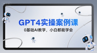 GPT4实操案例课，0基础AI教学，小白都能学会-娱乐网赚