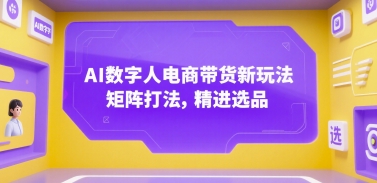 AI数字人电商带货新玩法，矩阵打法，精进选品-娱乐网赚