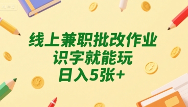 线上兼职批改作业，识字就能玩，日入5张+【揭秘】-娱乐网赚