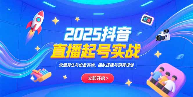 2025抖音直播起号实战，流量算法与设备实操，团队搭建与预算规划-娱乐网赚