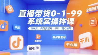 直播带货0~1~99系统实操课，自然流、微付费​起号、千川、随心推等，直播带货全链路完整逻辑-娱乐网赚