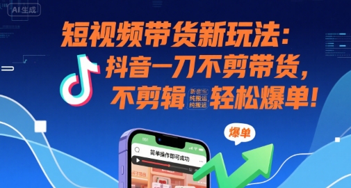 短视频带货新玩法：抖音一刀不剪带货，不剪辑，纯搬运，新手也能轻松爆单!-娱乐网赚