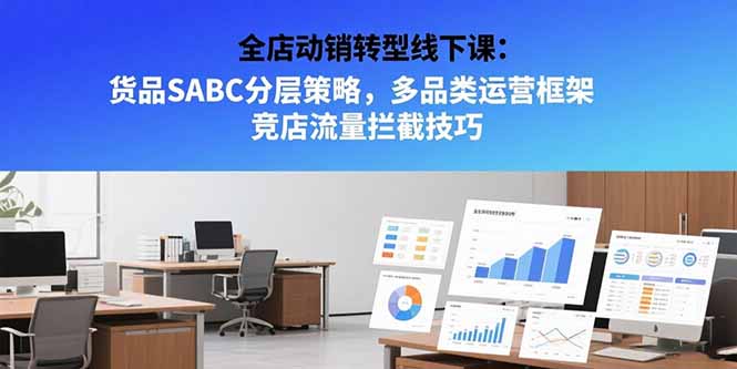 全店动销转型线下课：货品SABC分层策略，多品类运营框架 竞店流量拦截技巧-娱乐网赚
