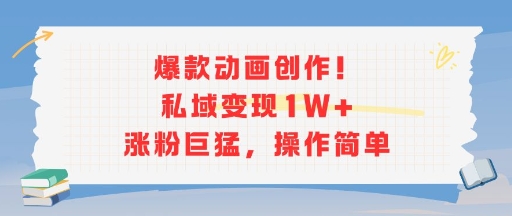 爆款动画创作！私域变现1W+涨粉巨猛，操作简单-娱乐网赚