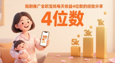 短剧推广全职宝妈每天收益4位数的经验分享-娱乐网赚