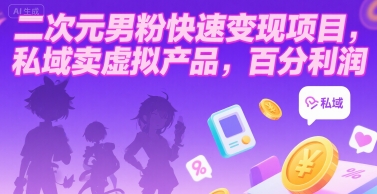 二次元男粉快速变现项目，私域卖虚拟产品，百分利润-娱乐网赚