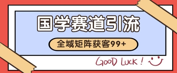 国学赛道精准拓客，自热矩阵日引99+ 获客SOP【揭秘】-娱乐网赚