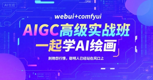 AIGC高级实战班，webui+comfyui，一起学AI绘画，别抱怨行情，聪明人已经站在风口上-娱乐网赚