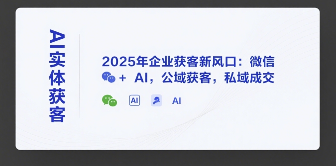 AI实体获客，2025年企业获客新风口：微信+ AI，公域获客，私域成交-娱乐网赚