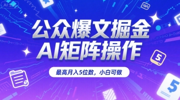 公众爆文掘金，AI矩阵操作，最高月入5位数，小白可做-娱乐网赚