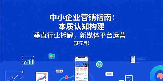中小企业营销指南：本质认知构建，垂直行业拆解，新媒体平台运营(更7月-娱乐网赚