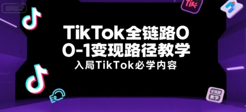 TikTok全链路0-1变现路径教学，入局TikTok必学内容-娱乐网赚