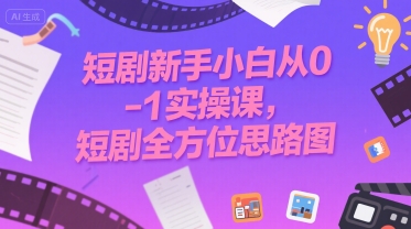 短剧新手小白从0-1实操课，短剧全方位思路图-娱乐网赚