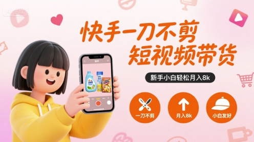 快手一刀不剪短视频带货，新手小白轻松月入8k-娱乐网赚