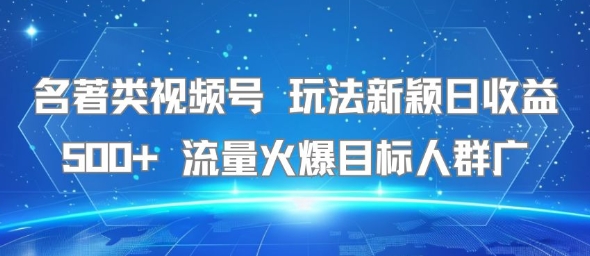 名著类视频号 玩法新颖日收益500+ 流量火爆目标人群广-娱乐网赚