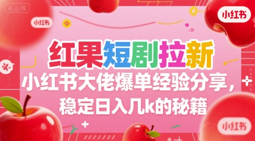 红果短剧拉新小红书大佬爆单经验分享，稳定日入几k的秘籍-娱乐网赚