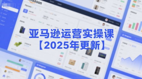 亚马逊运营实操课【2025年更新】主要内容包括亚马逊选品策略解析，选品重点方法、新品口诀必学等-娱乐网赚