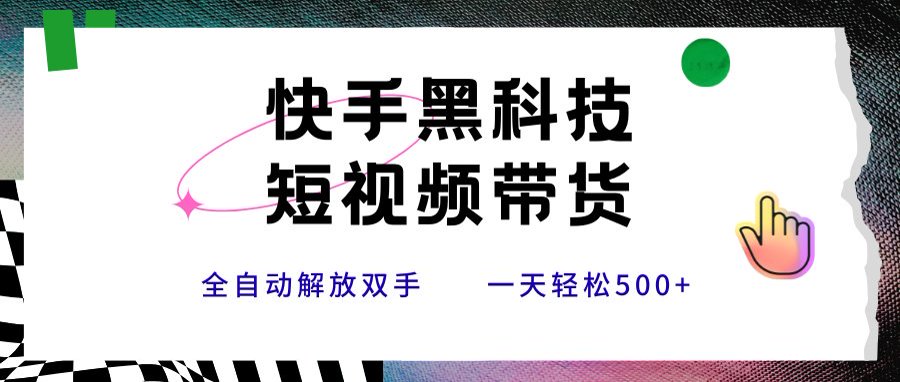 快手黑科技短视频带货，条条原创无脑搬运，新手小白轻松一天500+-娱乐网赚