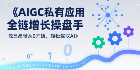 AIGC私有化应用全链增长操盘手，浅显易懂从0开始，轻松驾驭AI-娱乐网赚