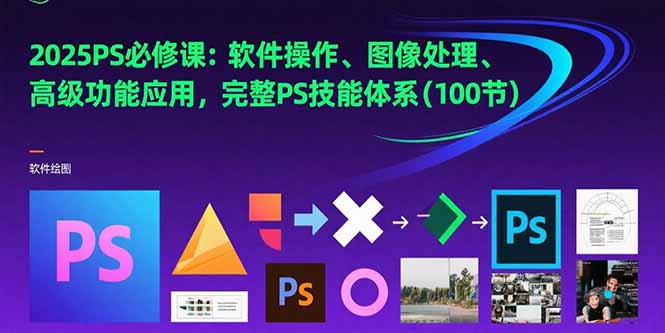 2025PS必修课：软件操作、图像处理、高级功能应用，完整PS技能体系(100节-娱乐网赚